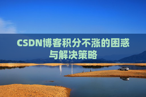 CSDN博客积分不涨的困惑与解决策略