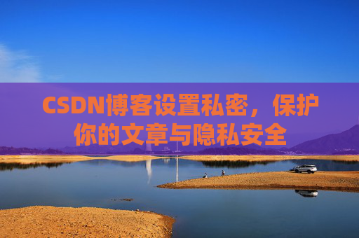 CSDN博客设置私密,保护你的文章与隐私安全