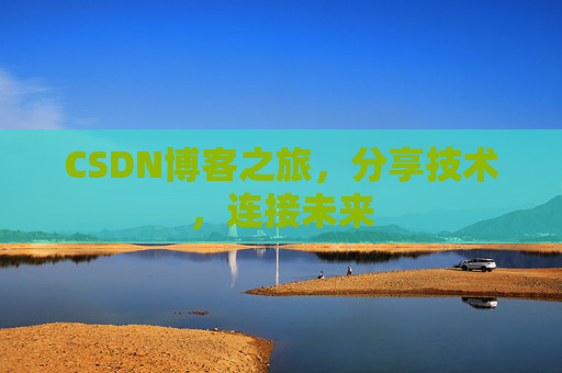 CSDN博客之旅，分享技术，连接未来
