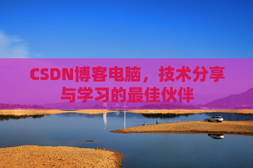CSDN博客电脑，技术分享与学习的最佳伙伴